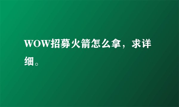 WOW招募火箭怎么拿，求详细。
