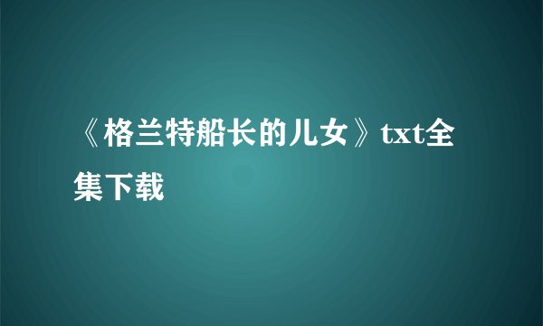 《格兰特船长的儿女》txt全集下载