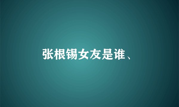 张根锡女友是谁、