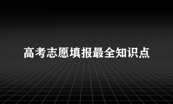 高考志愿填报最全知识点