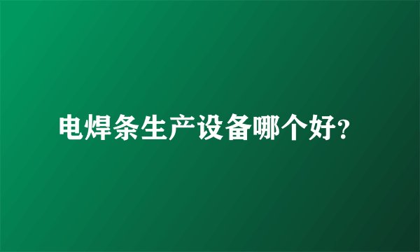 电焊条生产设备哪个好？