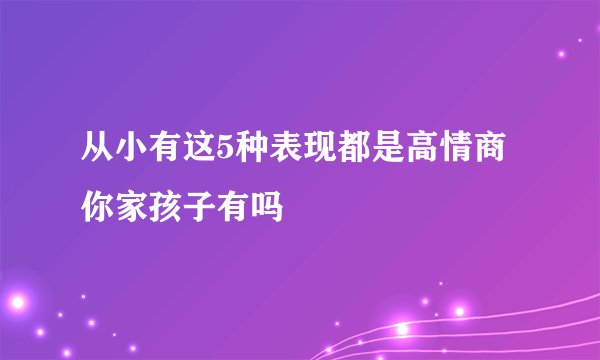 从小有这5种表现都是高情商你家孩子有吗
