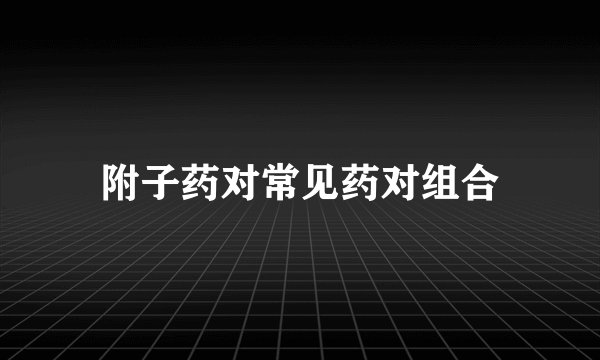 附子药对常见药对组合