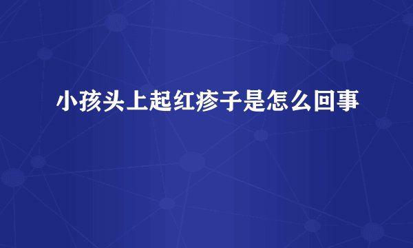小孩头上起红疹子是怎么回事