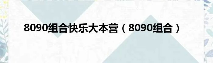 8090组合快乐大本营（8090组合）