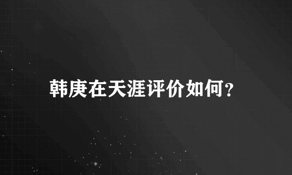 韩庚在天涯评价如何？
