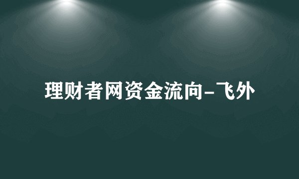 理财者网资金流向-飞外