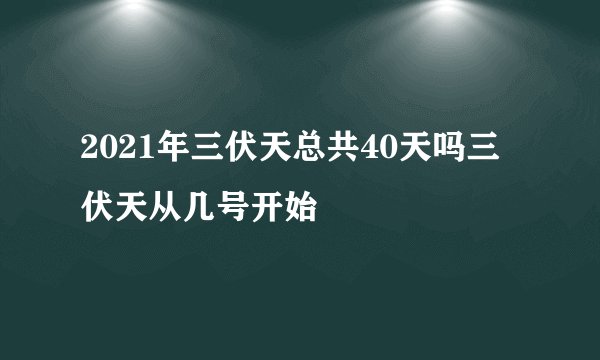 2021年三伏天总共40天吗三伏天从几号开始