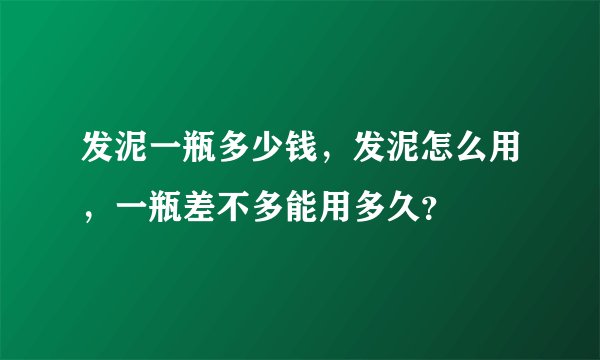 发泥一瓶多少钱，发泥怎么用，一瓶差不多能用多久？