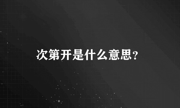 次第开是什么意思？