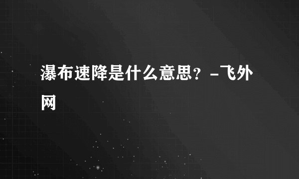 瀑布速降是什么意思？-飞外网