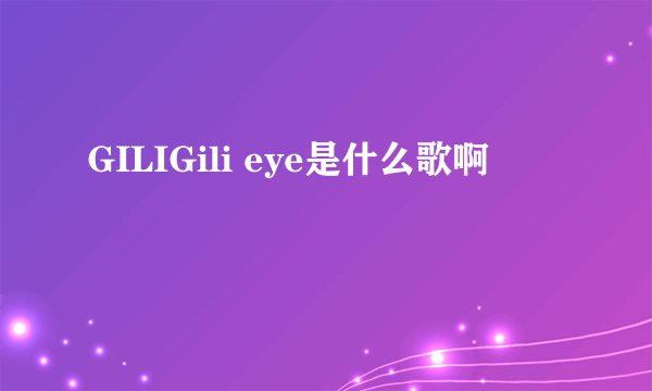 GILIGili eye是什么歌啊