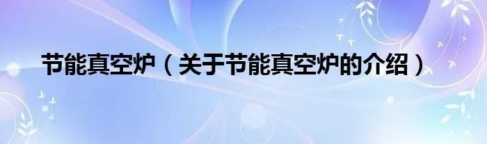 节能真空炉（关于节能真空炉的介绍）