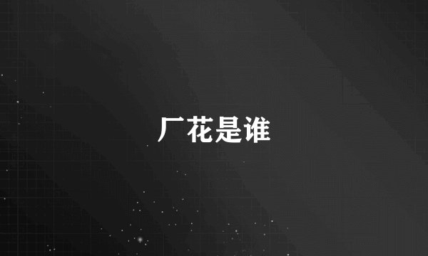 厂花是谁