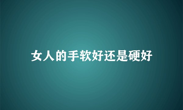 女人的手软好还是硬好