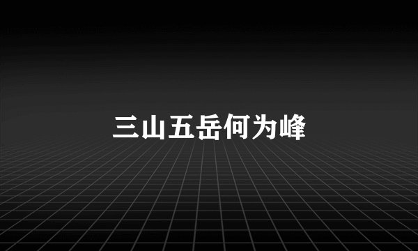 三山五岳何为峰