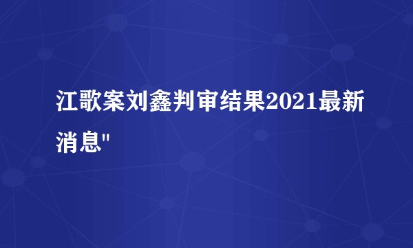 江歌案刘鑫判审结果2021最新消息