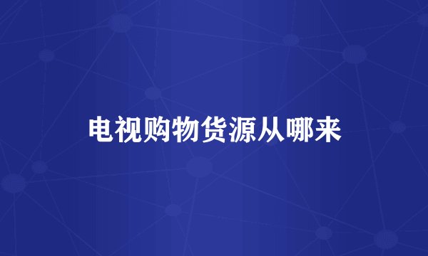 电视购物货源从哪来