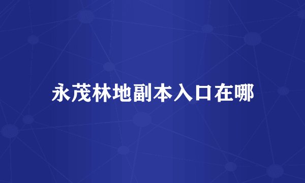 永茂林地副本入口在哪