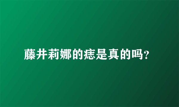 藤井莉娜的痣是真的吗？