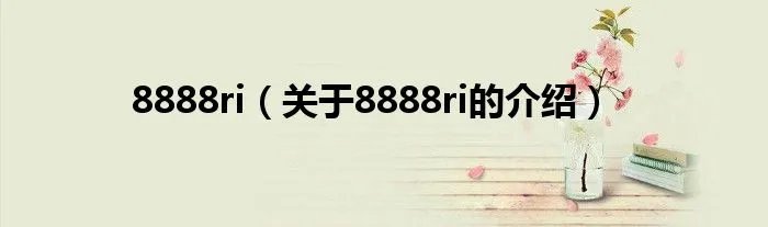 8888ri(关于8888ri的介绍)