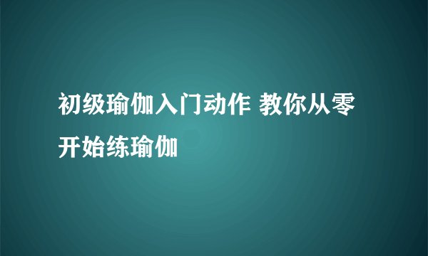 初级瑜伽入门动作 教你从零开始练瑜伽
