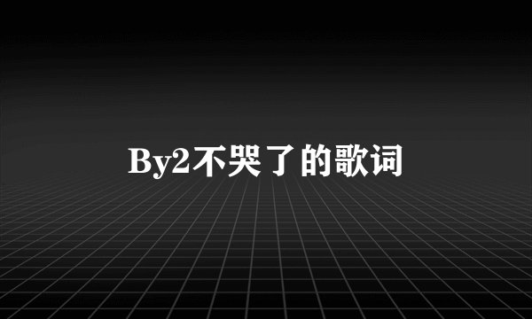 By2不哭了的歌词