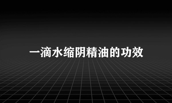 一滴水缩阴精油的功效