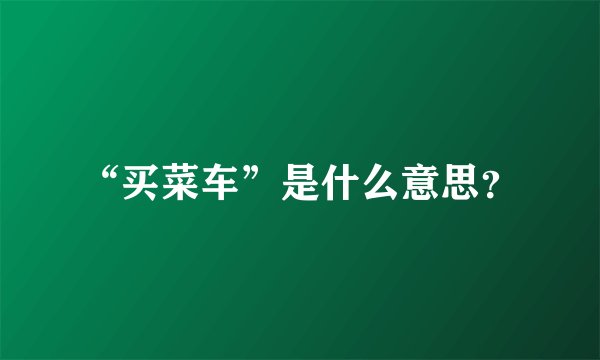 “买菜车”是什么意思？