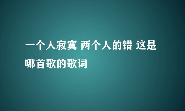 一个人寂寞 两个人的错 这是哪首歌的歌词