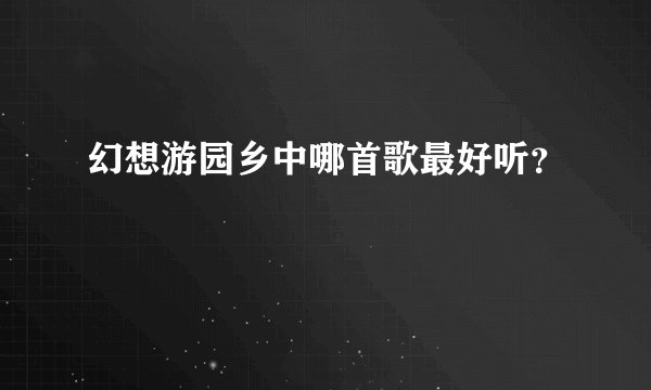 幻想游园乡中哪首歌最好听？