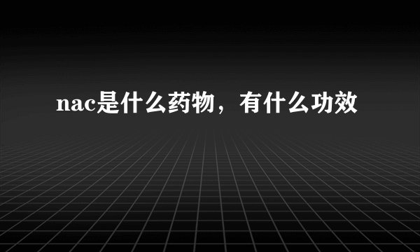 nac是什么药物,有什么功效