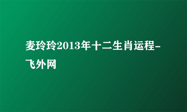 麦玲玲2013年十二生肖运程-飞外网