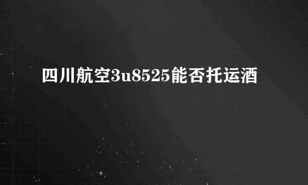 四川航空3u8525能否托运酒