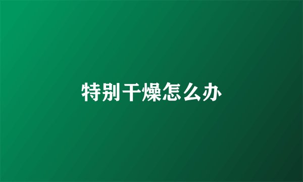 特别干燥怎么办