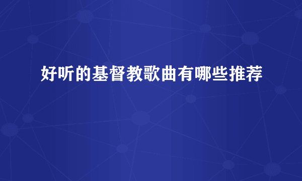 好听的基督教歌曲有哪些推荐