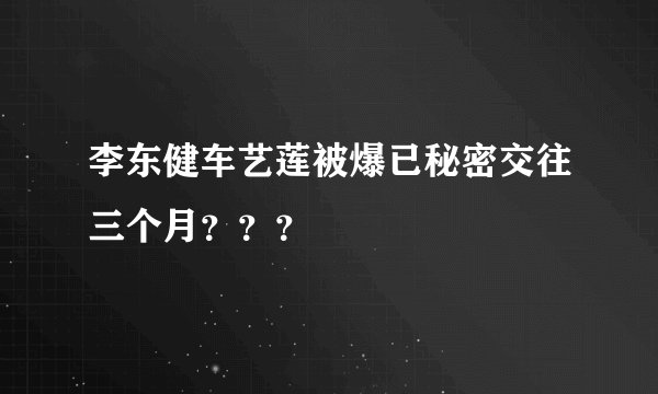 李东健车艺莲被爆已秘密交往三个月？？？