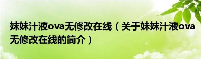 妹妹汁液ova无修改在线（关于妹妹汁液ova无修改在线的简介）