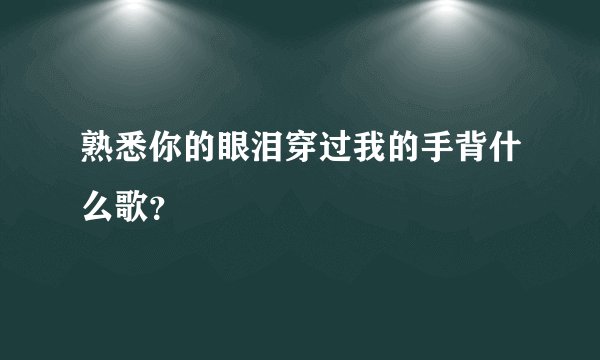 熟悉你的眼泪穿过我的手背什么歌？