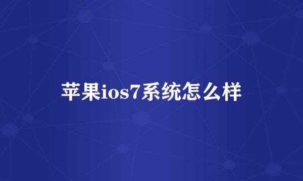 苹果ios7系统怎么样