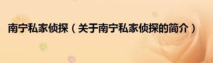 南宁私家侦探(关于南宁私家侦探的简介)