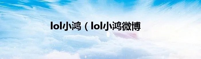 lol小鸿（lol小鸿微博