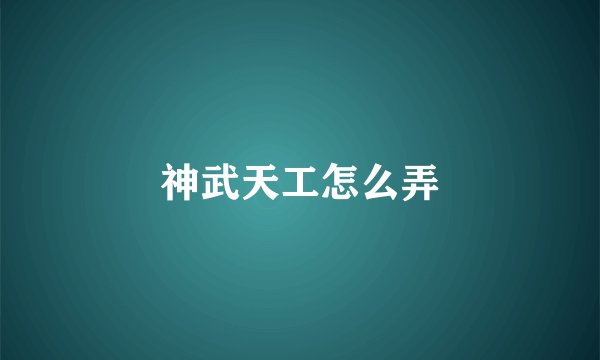 神武天工怎么弄