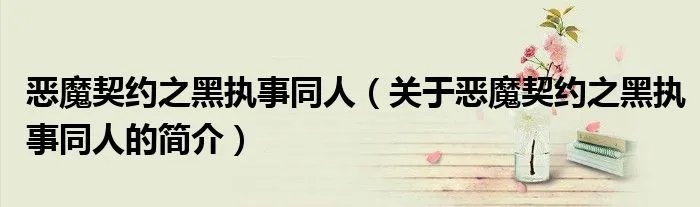 恶魔契约之黑执事同人（关于恶魔契约之黑执事同人的简介）