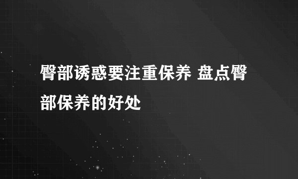臀部诱惑要注重保养 盘点臀部保养的好处
