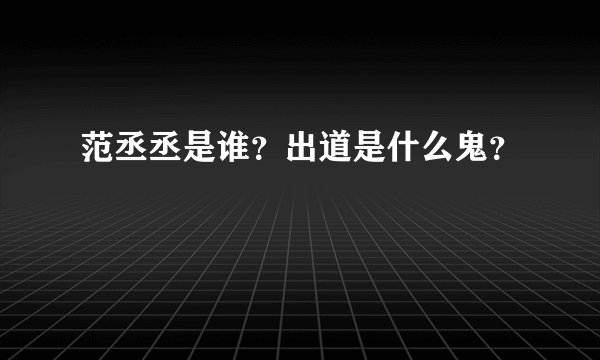 范丞丞是谁？出道是什么鬼？