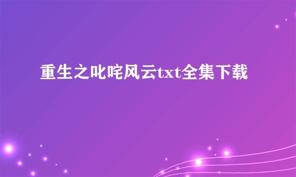 重生之叱咤风云txt全集下载