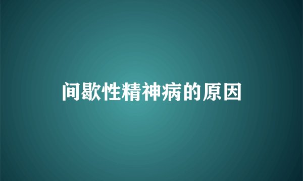 间歇性精神病的原因