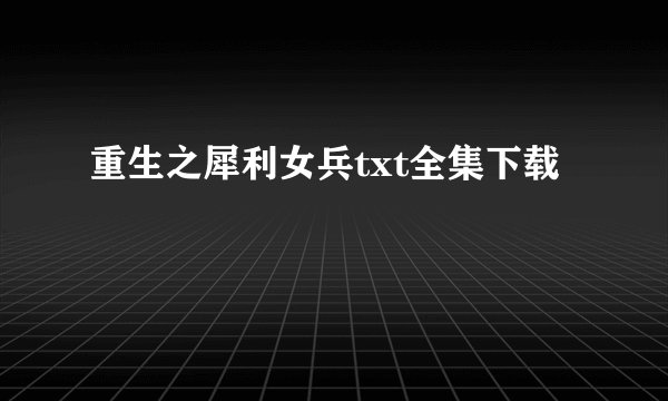 重生之犀利女兵txt全集下载