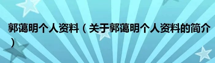 郭蔼明个人资料（关于郭蔼明个人资料的简介）